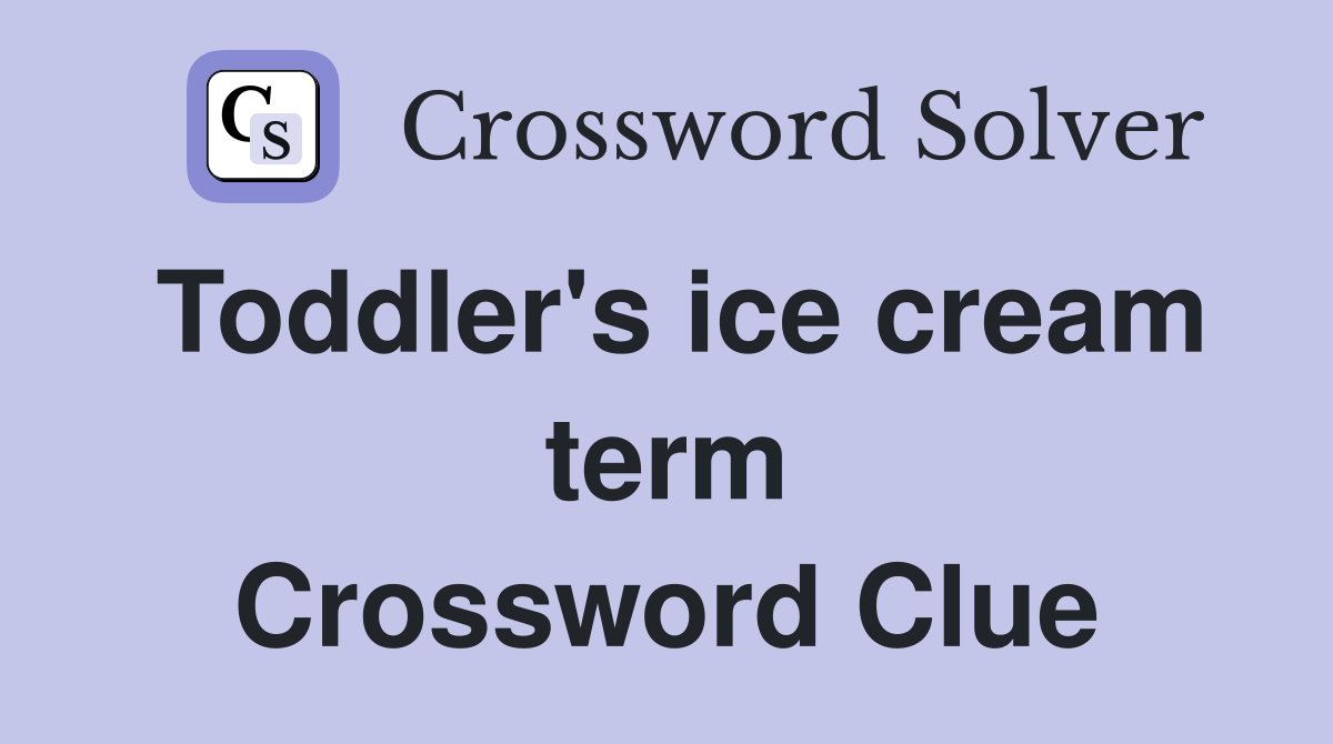 Toddler's ice cream term Crossword Clue