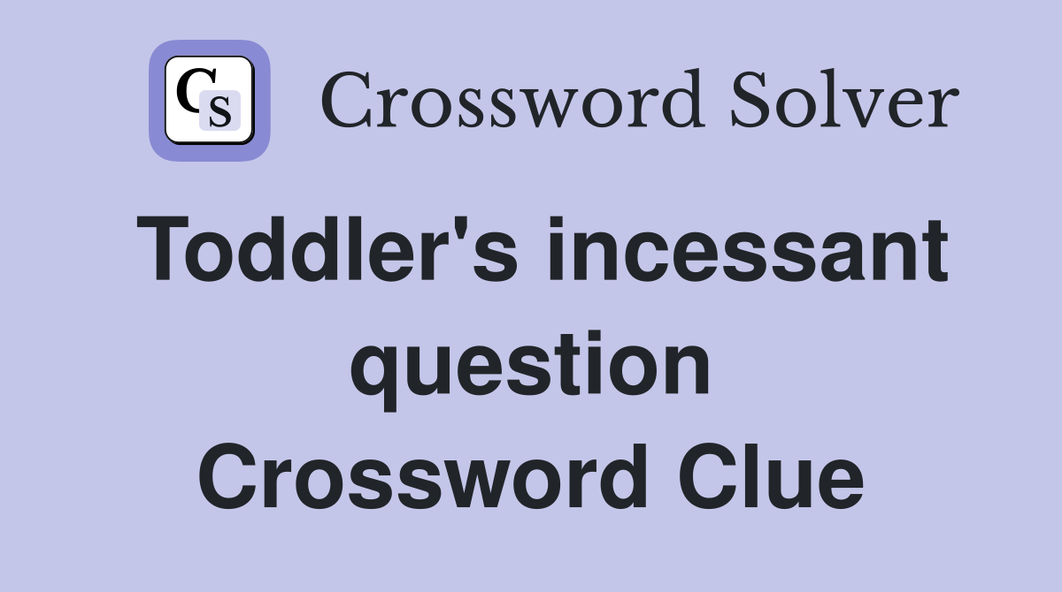 Toddler's incessant question Crossword Clue