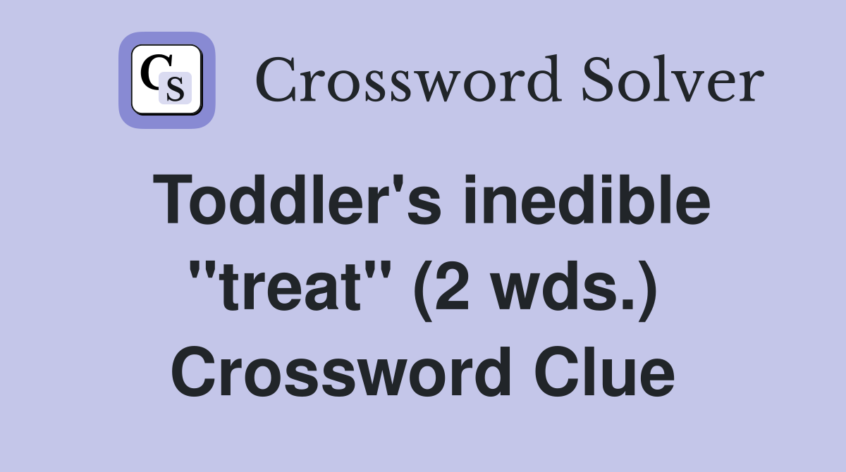 Toddler's inedible "treat" (2 wds.) Crossword Clue