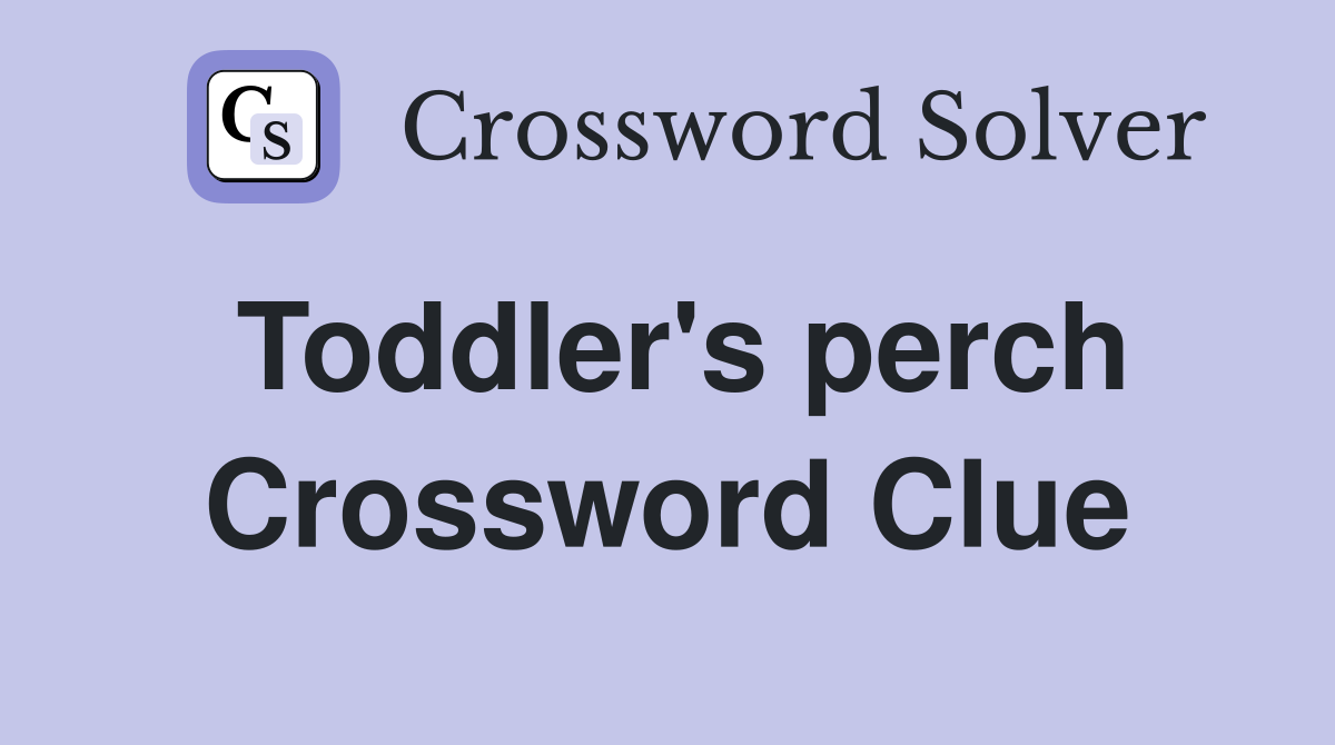 Toddler's perch Crossword Clue