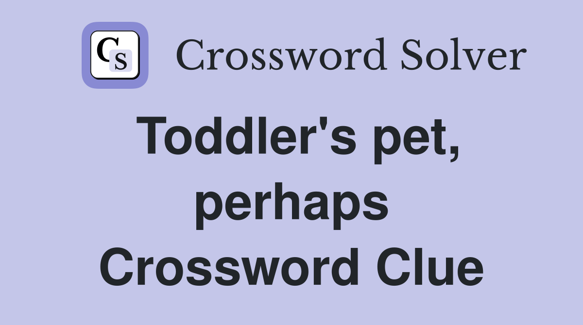 Toddler's pet, perhaps Crossword Clue