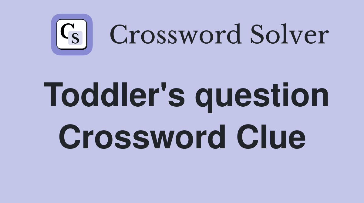 Toddler's question Crossword Clue