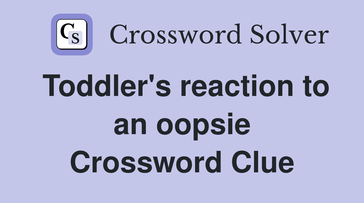 Toddler's reaction to an oopsie Crossword Clue