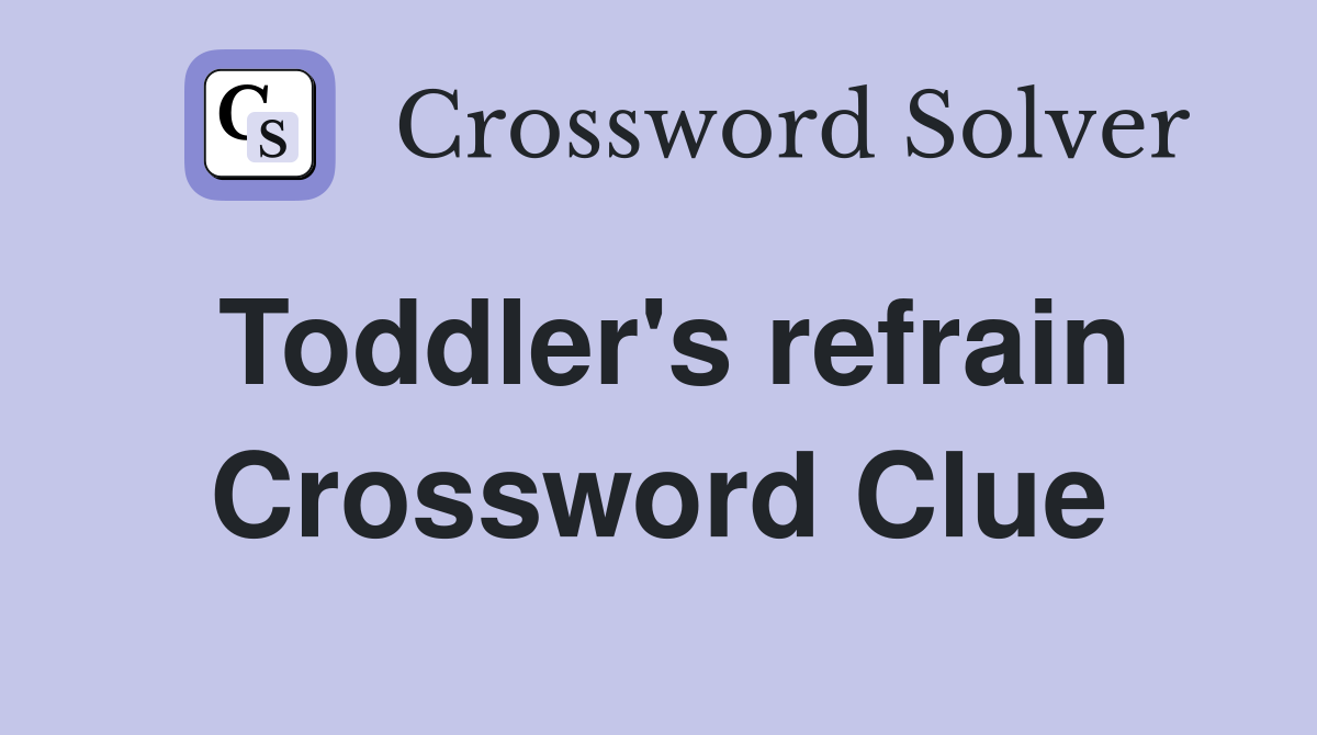 Toddler's refrain Crossword Clue