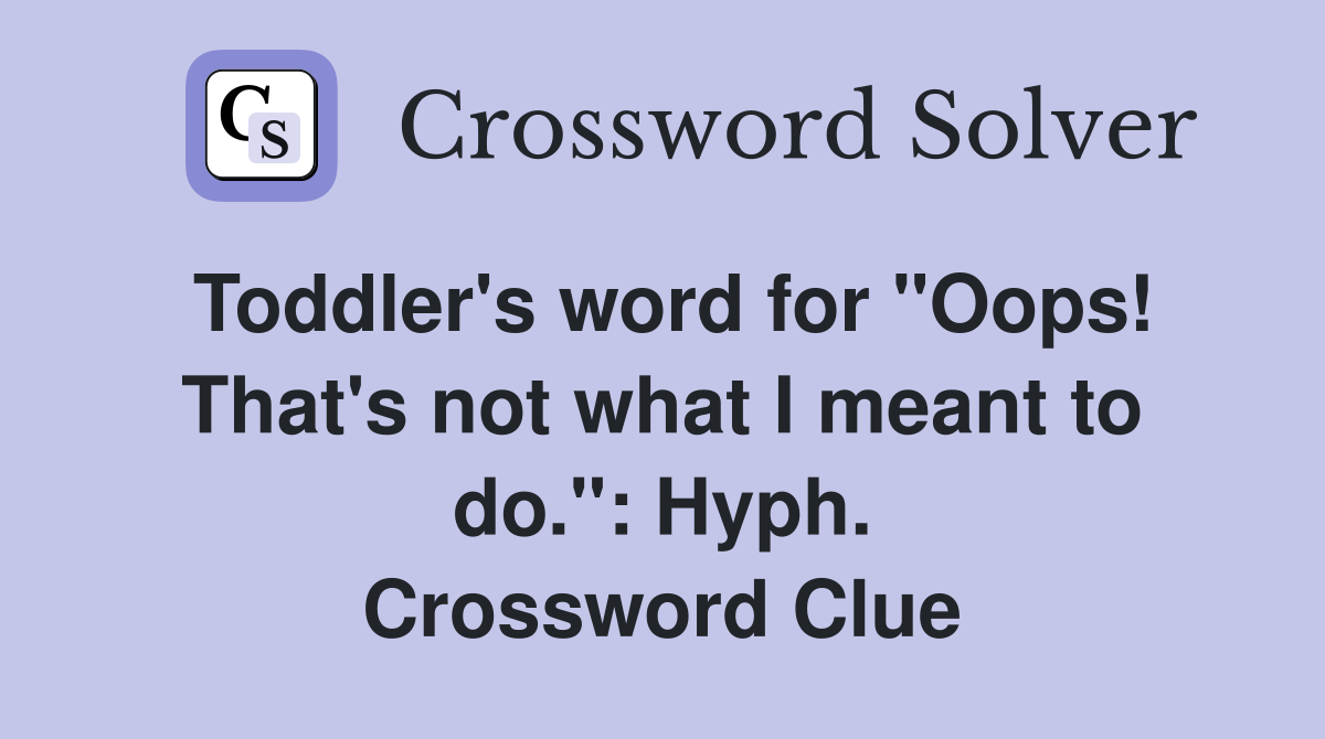 Toddler's word for "Oops! That's not what I meant to do.": Hyph. Crossword Clue