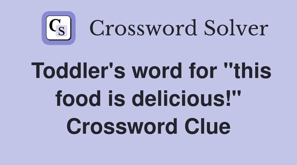 Toddler's word for "this food is delicious!" Crossword Clue