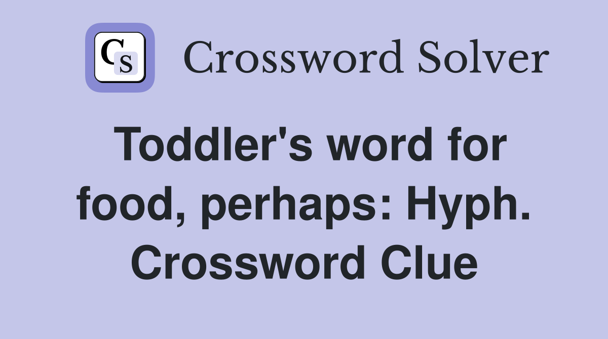 Toddler's word for food, perhaps: Hyph. Crossword Clue