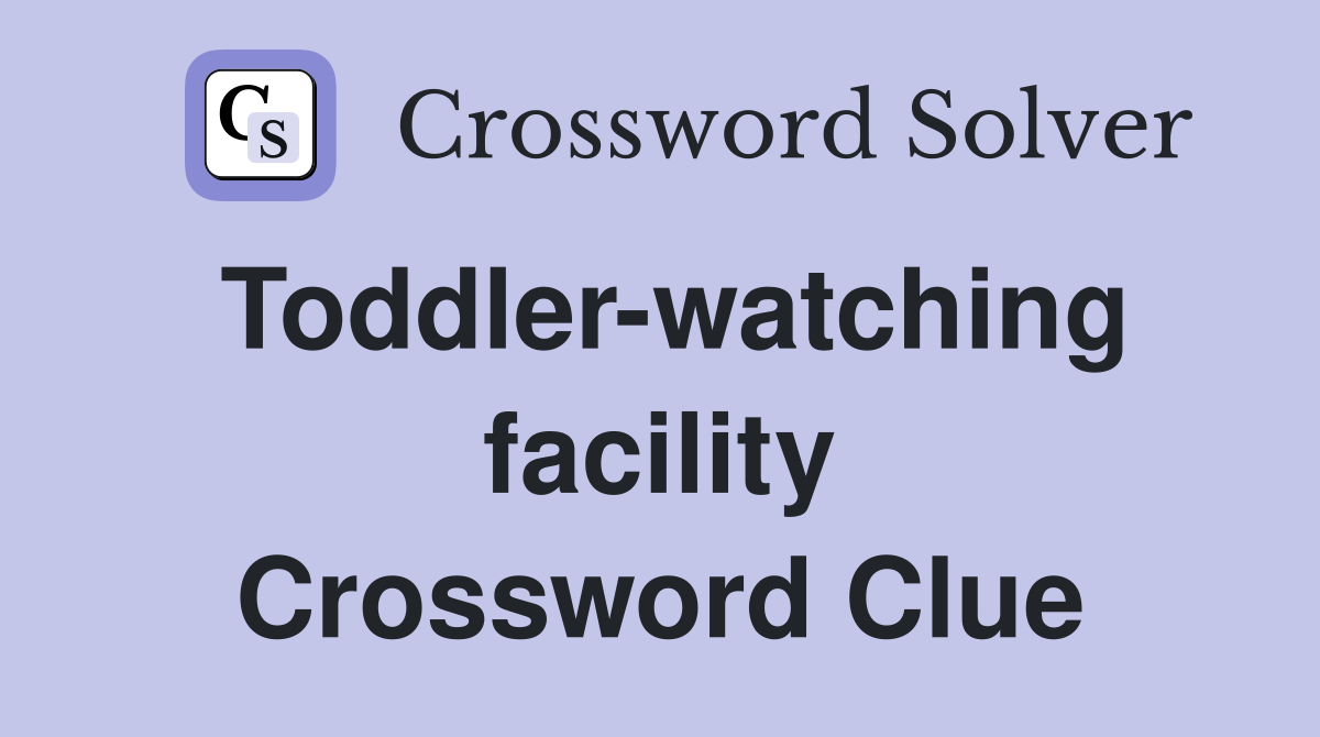 Toddler-watching facility Crossword Clue