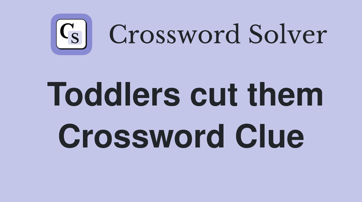 Toddlers cut them Crossword Clue