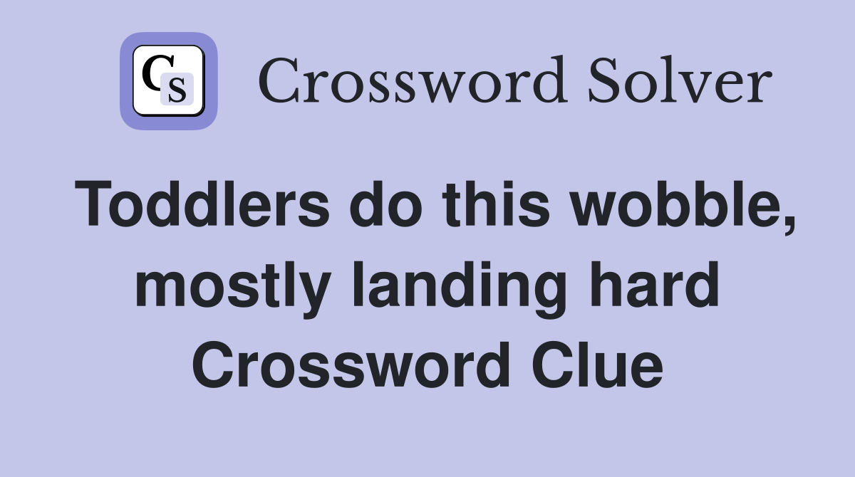 Toddlers do this wobble, mostly landing hard Crossword Clue