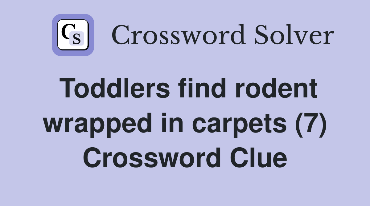 Toddlers find rodent wrapped in carpets (7) Crossword Clue