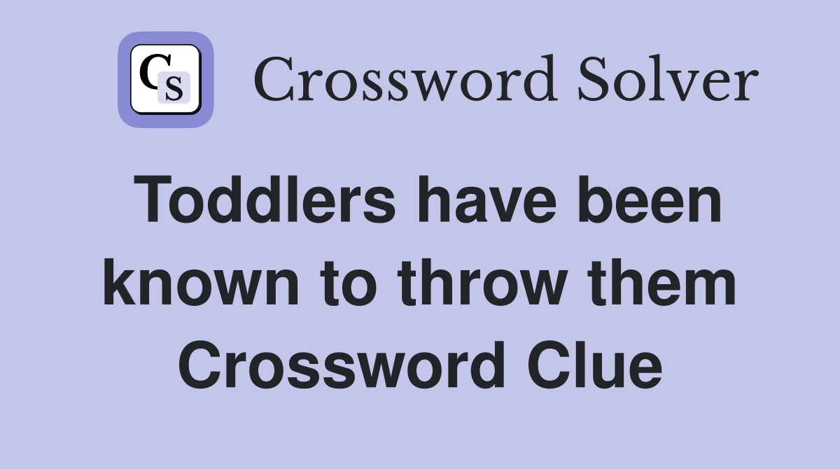 Toddlers have been known to throw them Crossword Clue