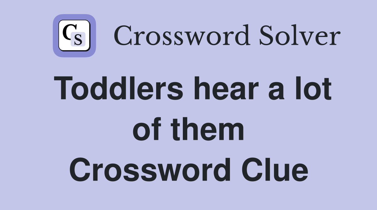 Toddlers hear a lot of them Crossword Clue