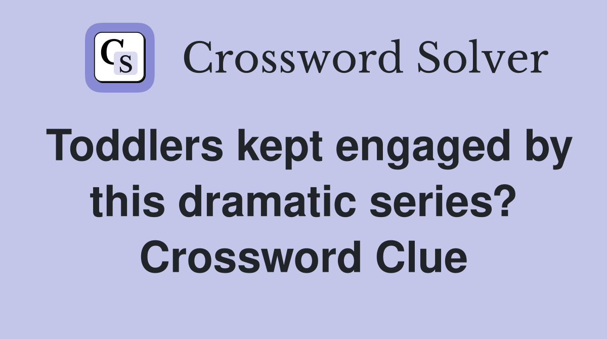 Toddlers kept engaged by this dramatic series? Crossword Clue