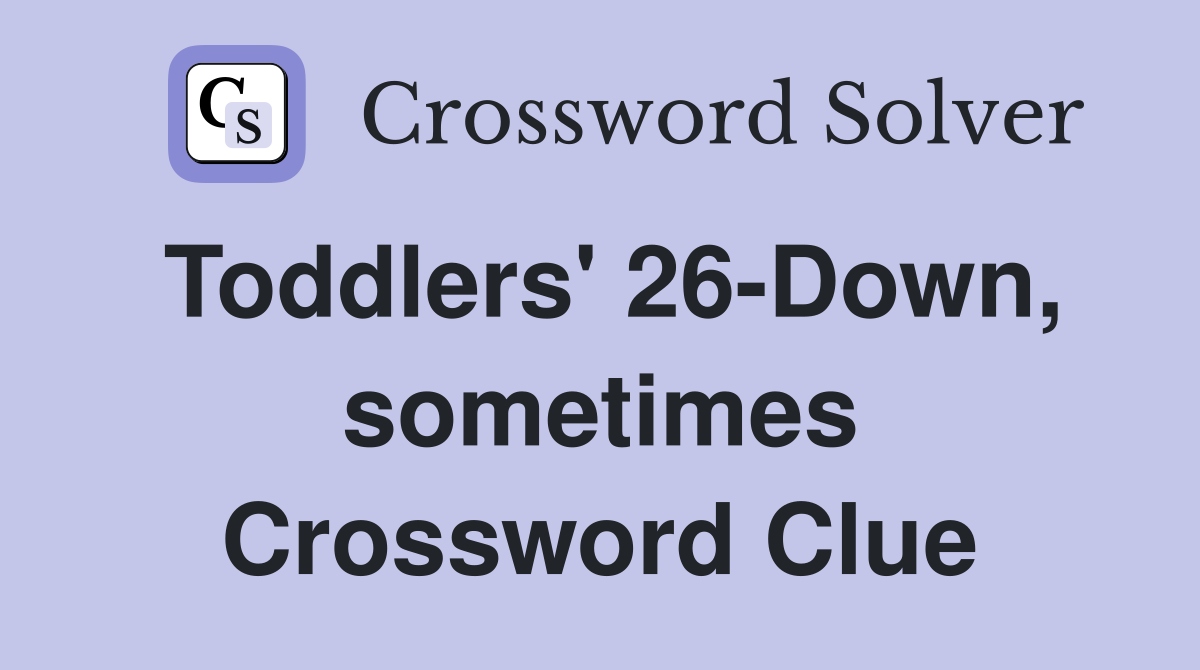 Toddlers' 26-Down, sometimes Crossword Clue