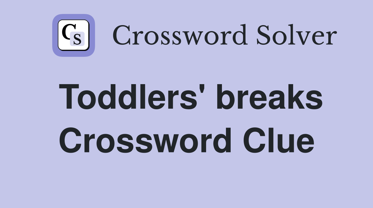 Toddlers' breaks Crossword Clue