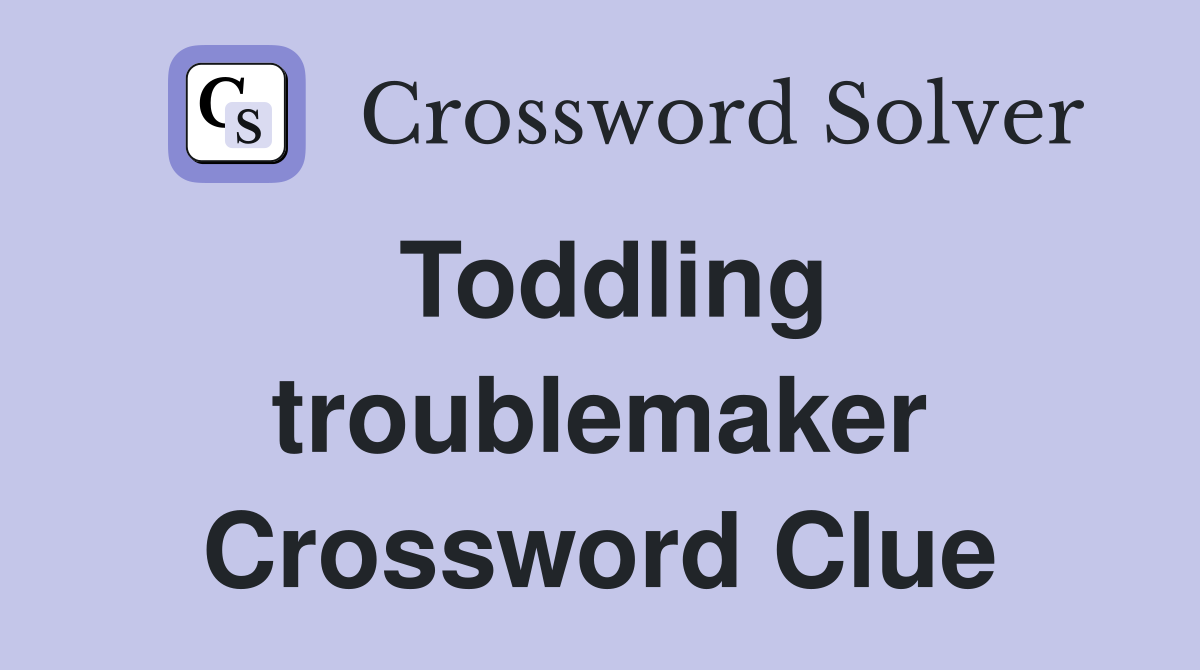 Toddling troublemaker Crossword Clue