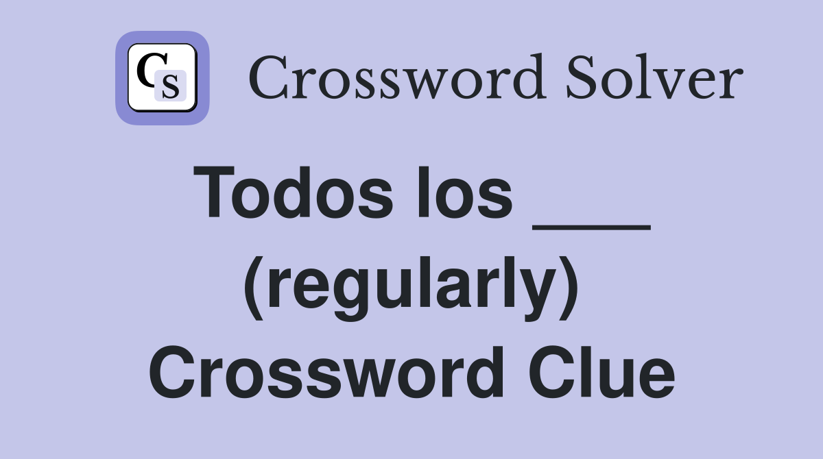 Todos los ___ (regularly) Crossword Clue