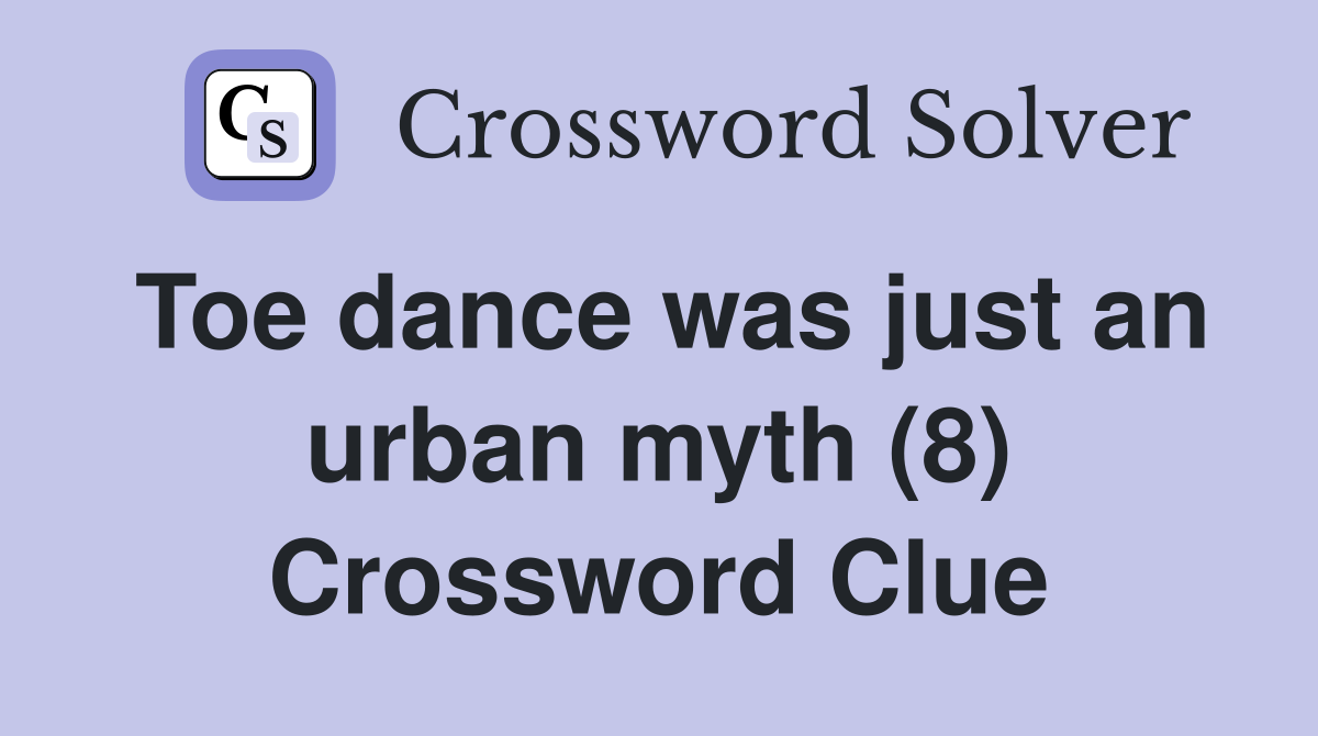 Toe dance was just an urban myth (8) Crossword Clue