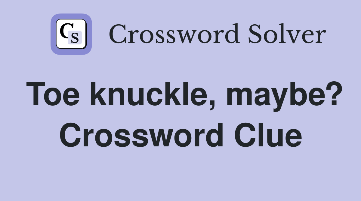 Toe knuckle, maybe? Crossword Clue