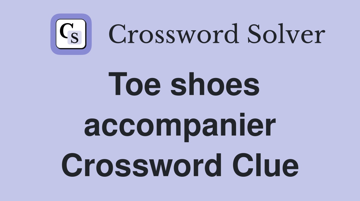Toe shoes accompanier Crossword Clue