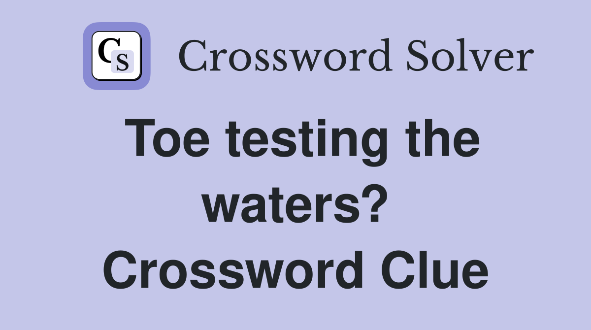 Toe testing the waters? Crossword Clue