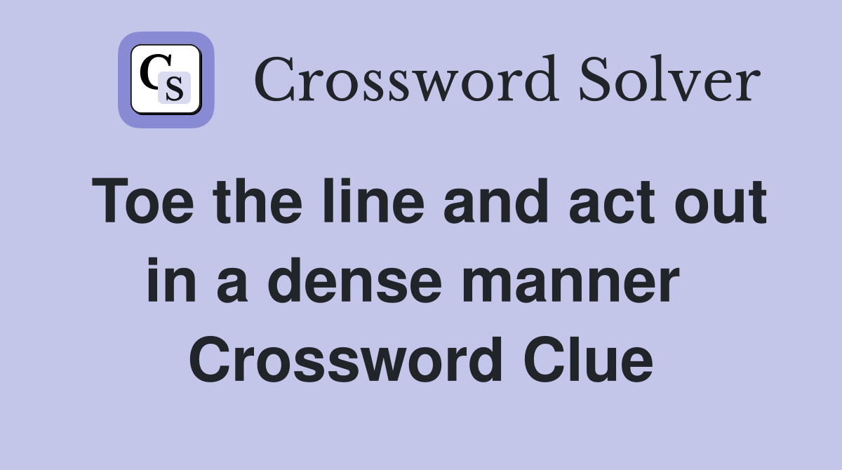 Toe the line and act out in a dense manner  Crossword Clue