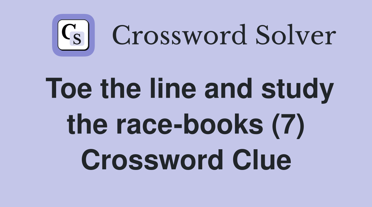 Toe the line and study the race-books (7) Crossword Clue