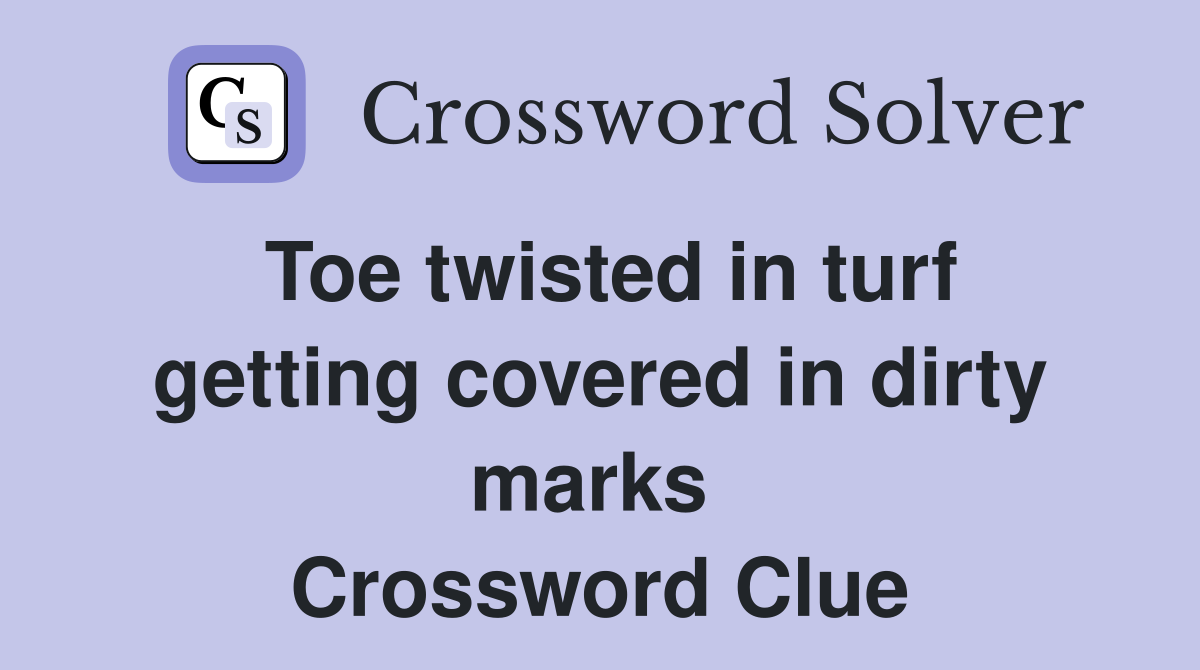 Toe twisted in turf getting covered in dirty marks  Crossword Clue