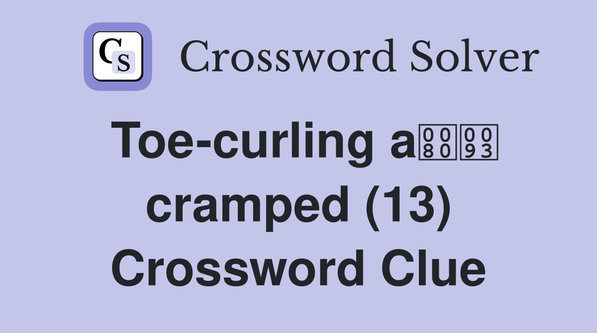 Toe-curling a cramped (13) Crossword Clue