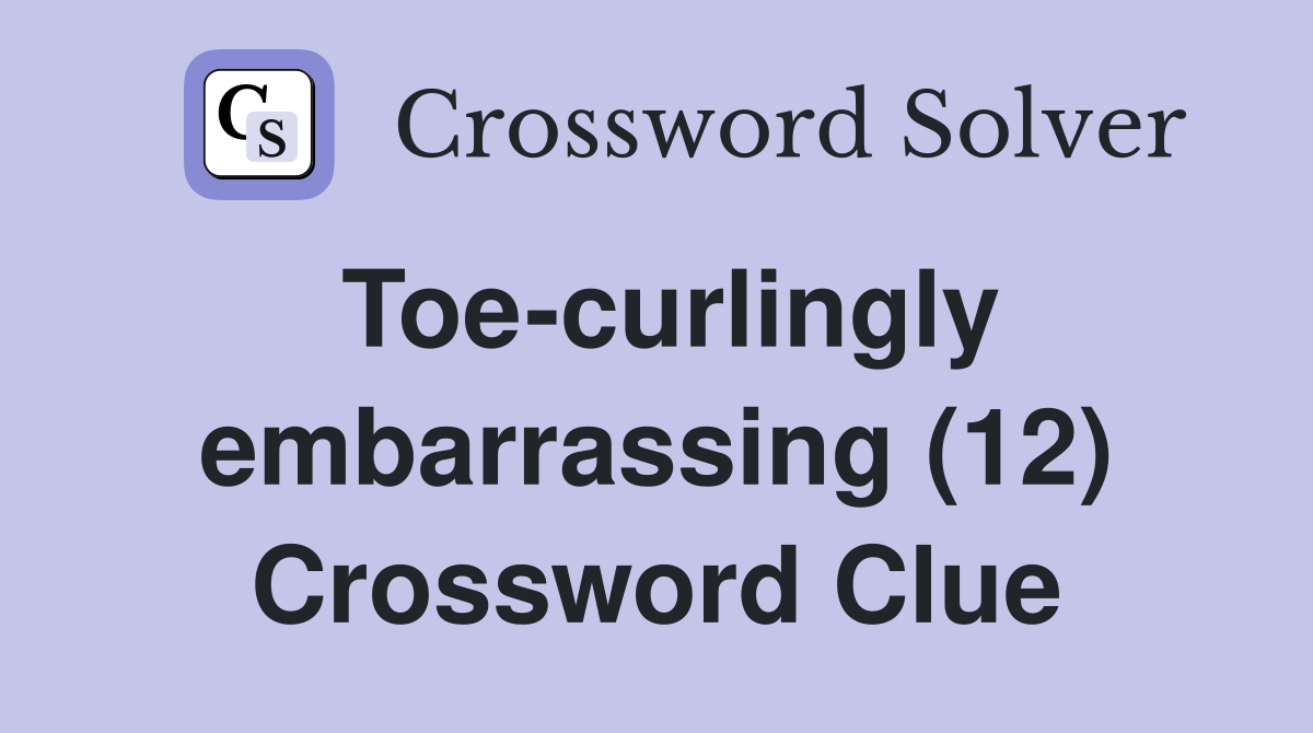 Toe-curlingly embarrassing (12) Crossword Clue