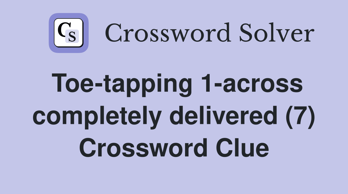 Toe-tapping 1-across completely delivered (7) Crossword Clue