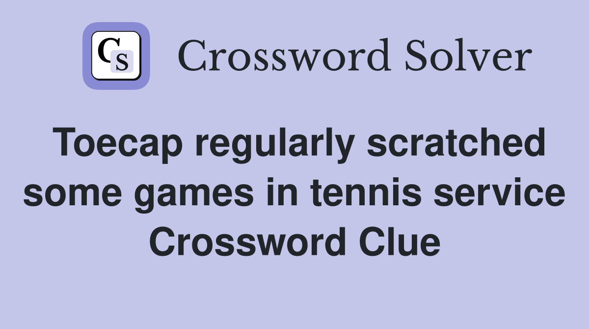 Toecap regularly scratched some games in tennis service Crossword Clue