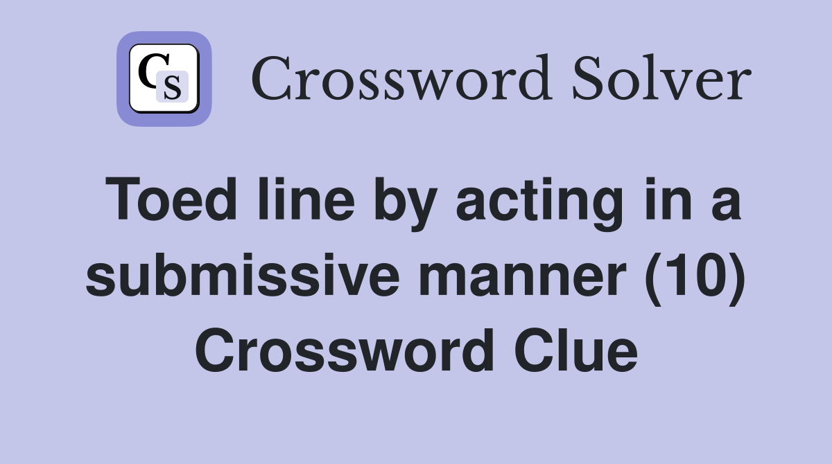 Toed line by acting in a submissive manner (10) Crossword Clue