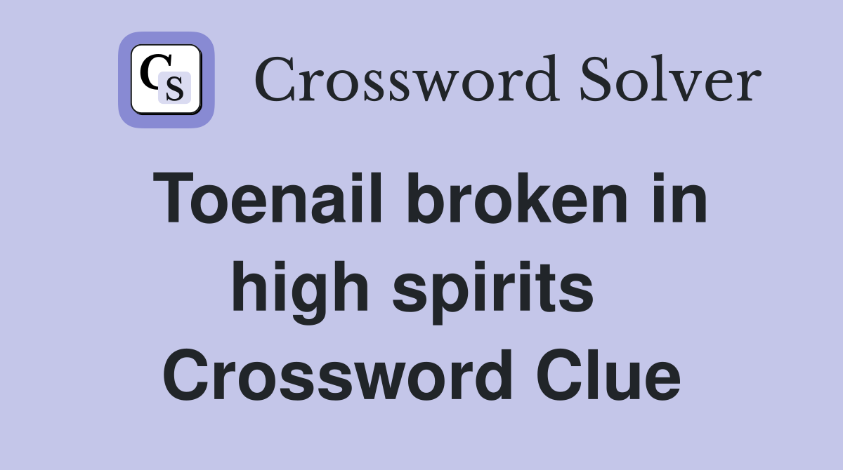 Toenail broken in high spirits  Crossword Clue