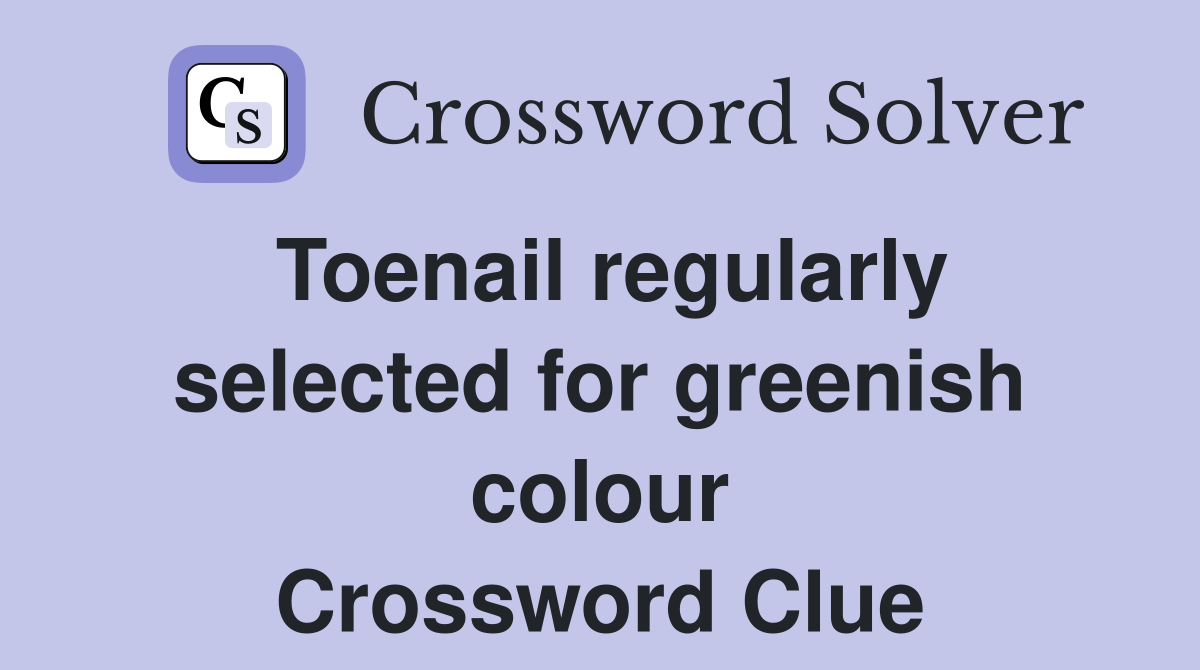 Toenail regularly selected for greenish colour Crossword Clue