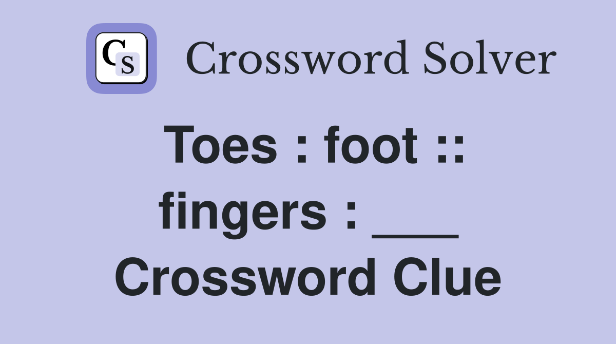 Toes : foot :: fingers : ___ Crossword Clue