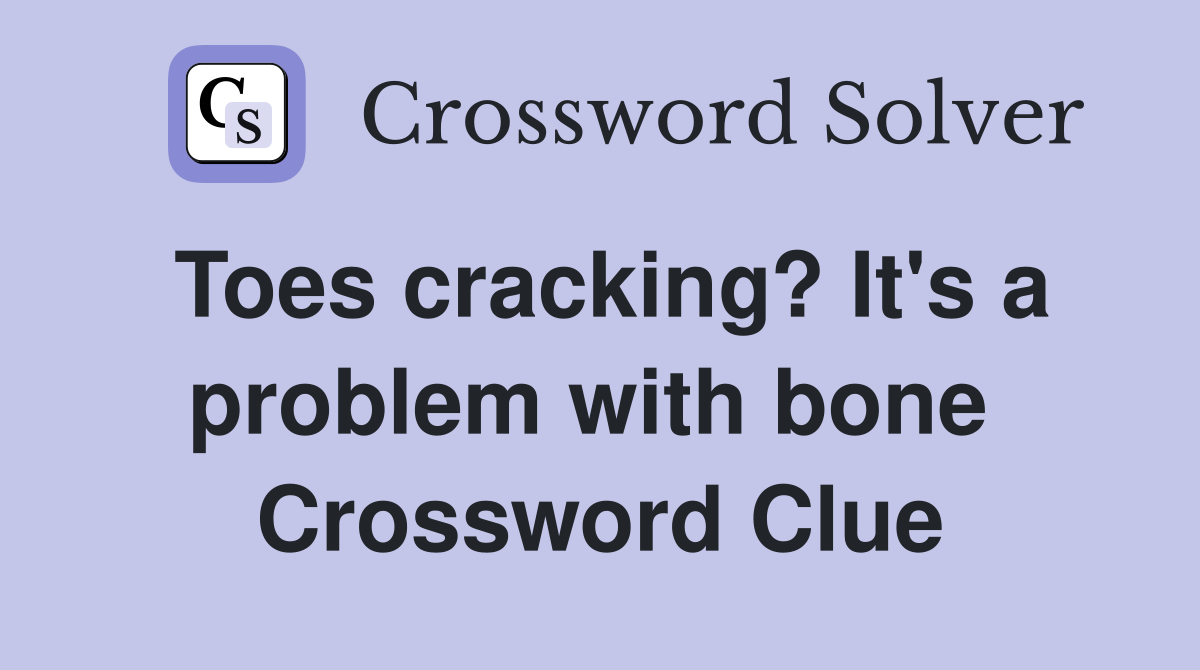 Toes cracking? It's a problem with bone  Crossword Clue