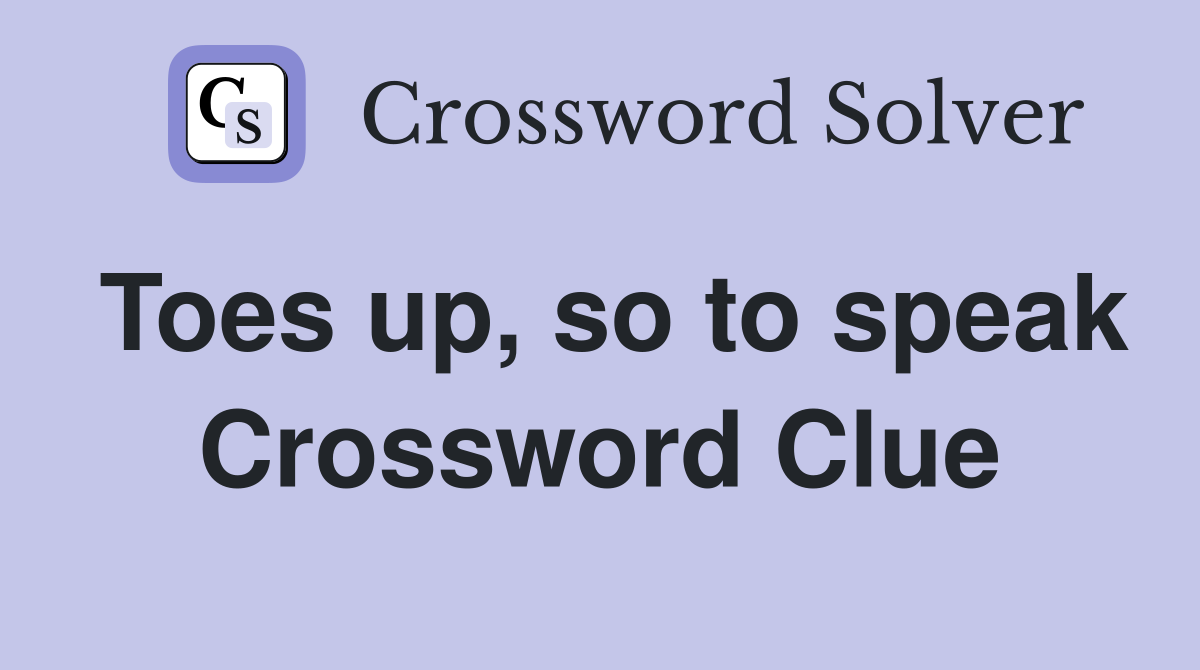 Toes up, so to speak Crossword Clue