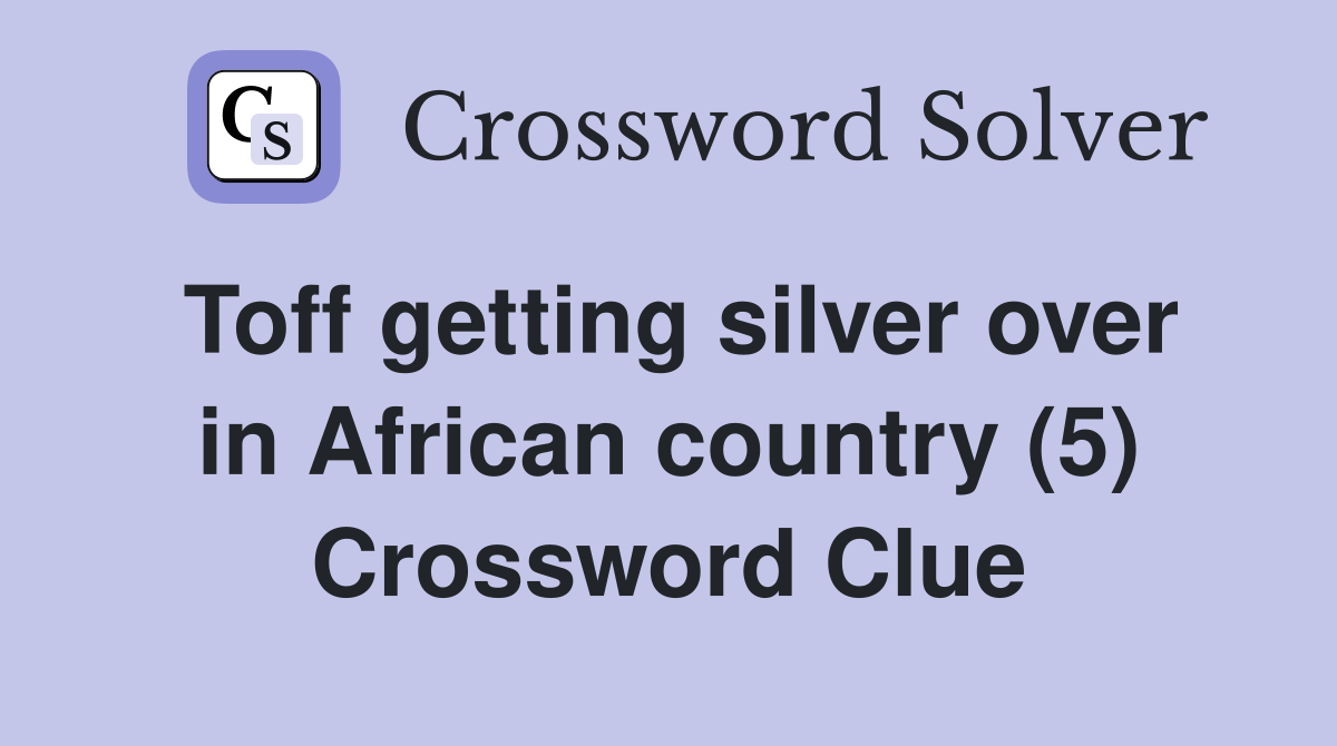 Toff getting silver over in African country (5) Crossword Clue