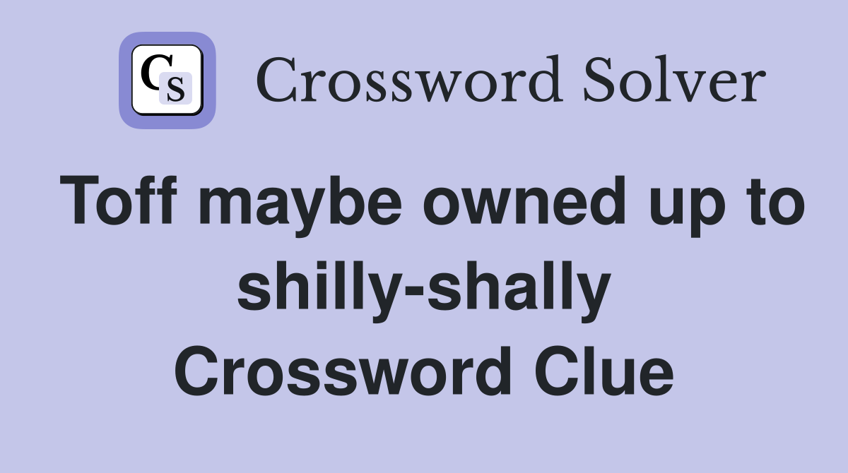 Toff maybe owned up to shilly-shally Crossword Clue