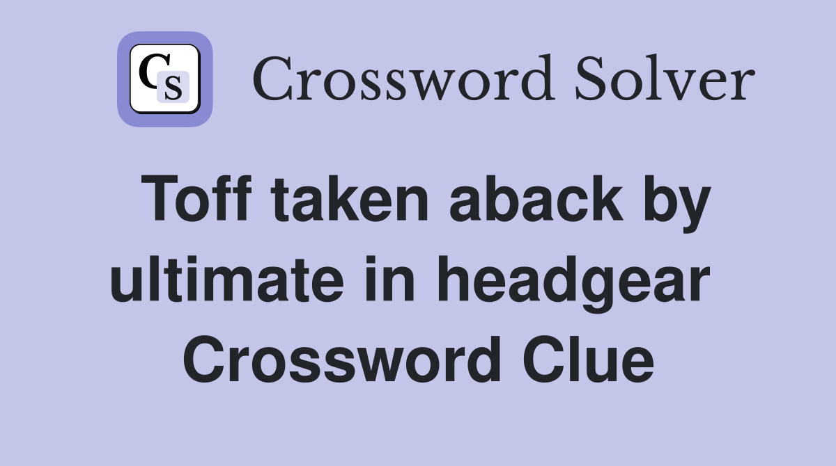 Toff taken aback by ultimate in headgear  Crossword Clue