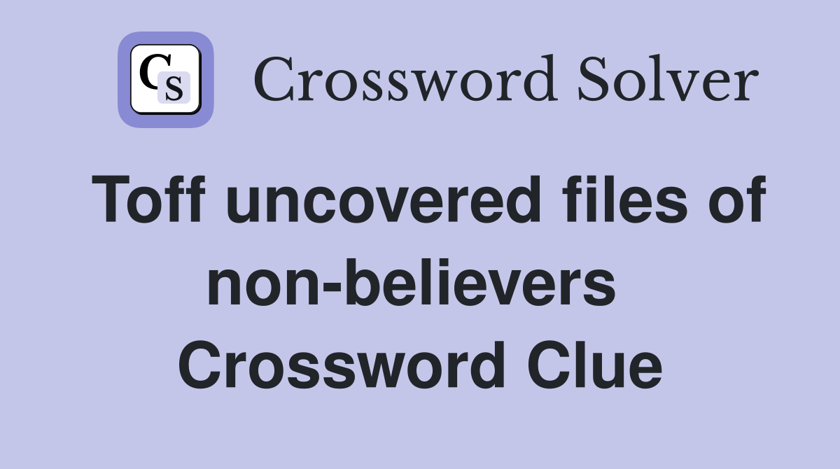 Toff uncovered files of non-believers  Crossword Clue