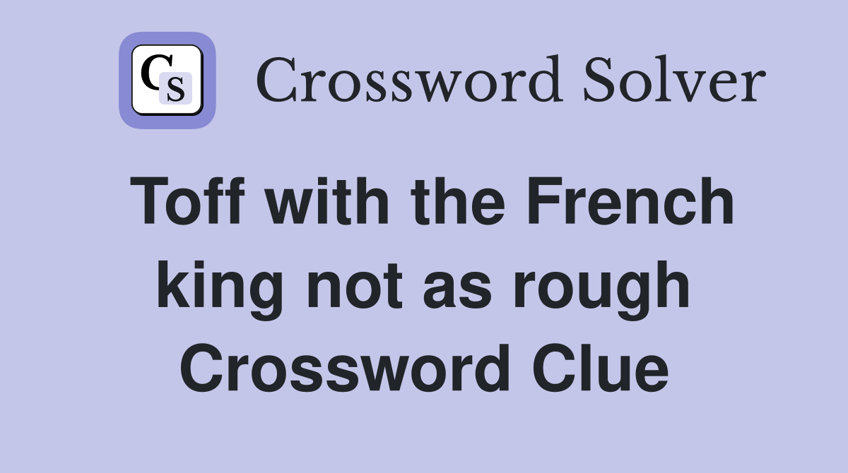 Toff with the French king not as rough Crossword Clue