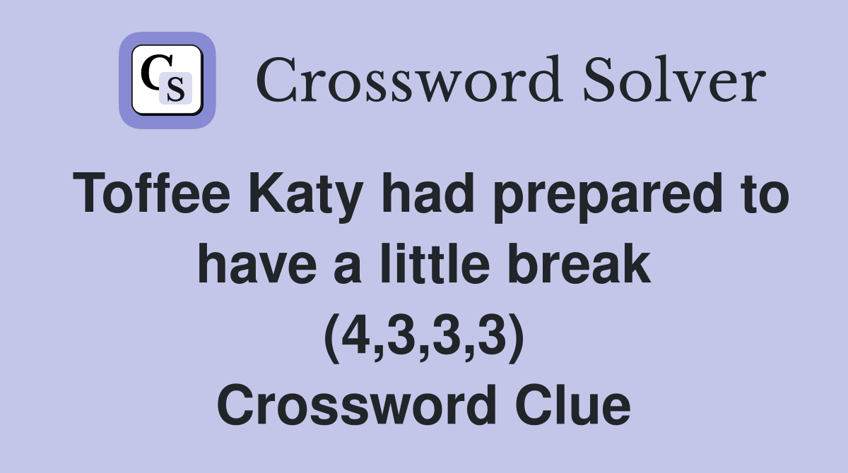 Toffee Katy had prepared to have a little break (4,3,3,3) Crossword Clue