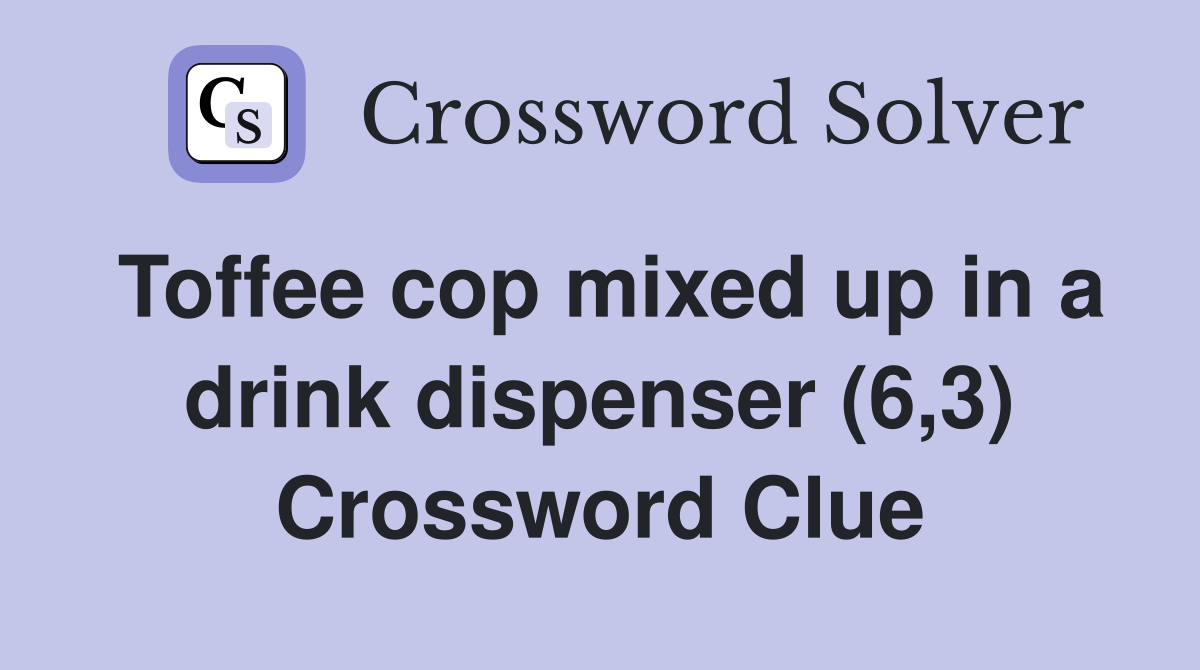 Toffee cop mixed up in a drink dispenser (6,3) Crossword Clue