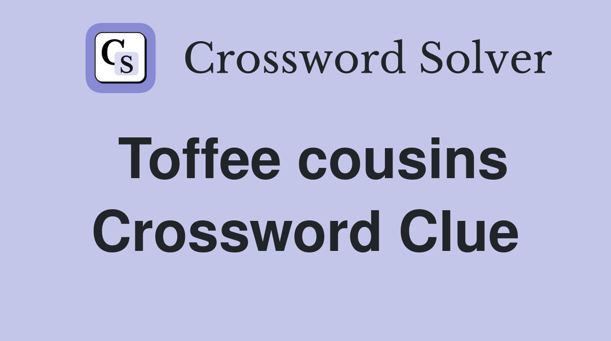 Toffee cousins Crossword Clue