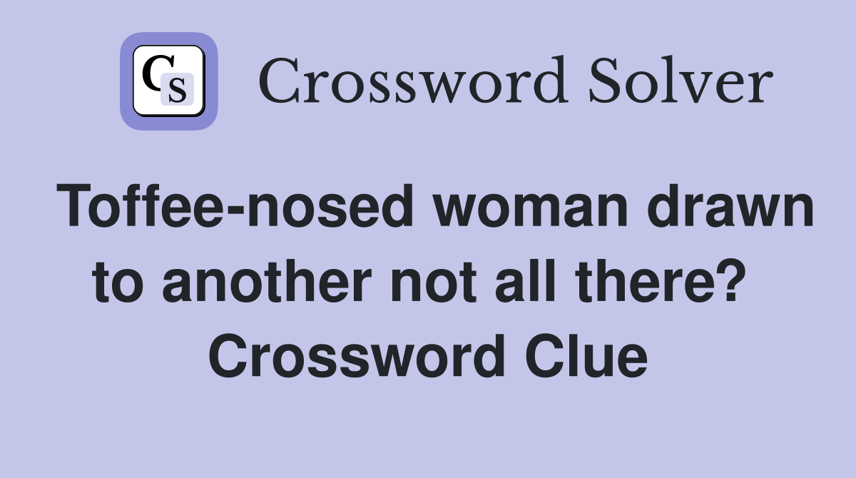 Toffee-nosed woman drawn to another not all there?  Crossword Clue