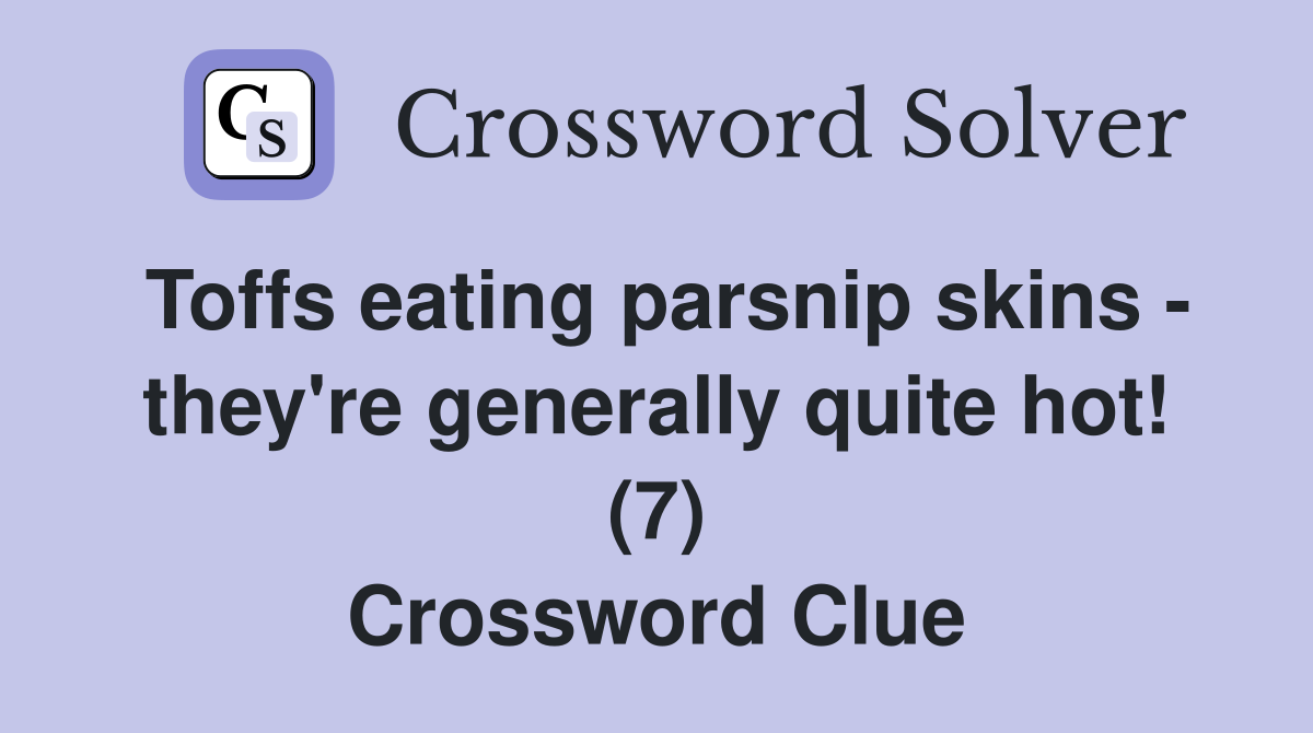 Toffs eating parsnip skins - they're generally quite hot! (7) Crossword Clue