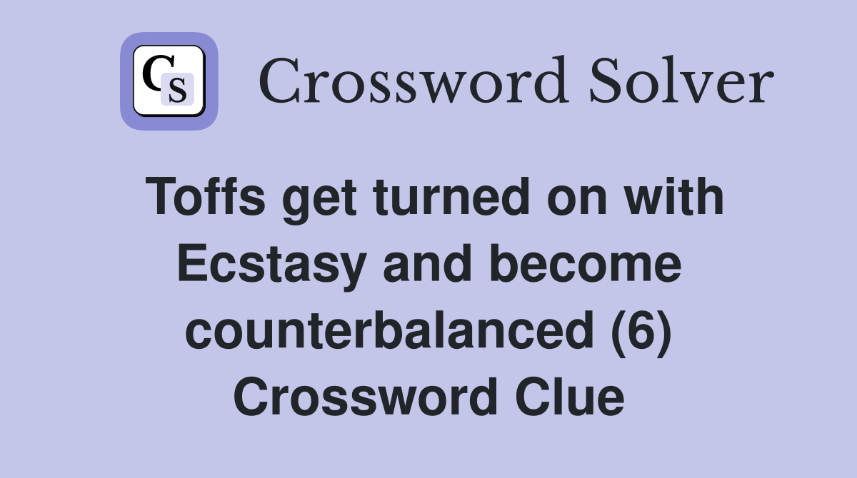 Toffs get turned on with Ecstasy and become counterbalanced (6) Crossword Clue